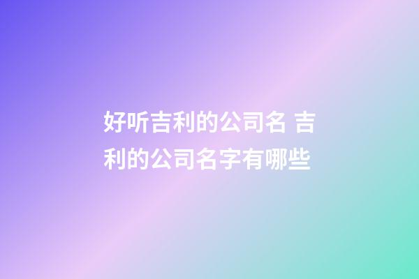 好听吉利的公司名 吉利的公司名字有哪些-第1张-公司起名-玄机派